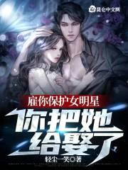 雇你保护女明星，你把她给娶了？封面